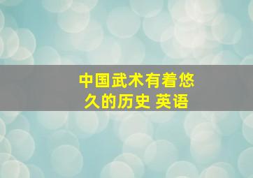 中国武术有着悠久的历史 英语